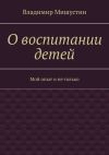 Книга О воспитании детей. Мой опыт и не только автора Владимир Мишустин