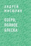 Книга Озеро, полное блеска автора Андрей Мисюрин
