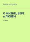 Книга О жизни, вере и любви. Стихи автора Саша Ильина