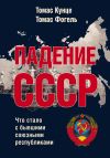 Книга Падение СССР. Что стало с бывшими союзными республиками автора Томас Кунце