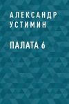 Книга Палата 6 автора Александр Устимин