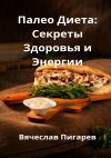 Книга Палео-диета: Секреты здоровья и энергии автора Вячеслав Пигарев