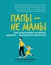 Книга Папы – не мамы. Как отцы влияют на жизнь девочек – маленьких и взрослых автора Анастасия Андриян