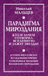 Книга Парадигма мироздания. Кто и зачем сотворил Вселенную и зажег звезды? Духовно-философское исследование причин сотворения и эволюции вселенского мироздания автора Николай Мальцев