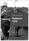 Книга Парфянская стрела. Роман автора Игорь Костюченко