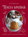 Книга Пасха красная. Куличи, пасхи, праздничный стол автора Анна Кириллова