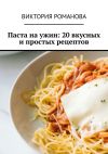 Книга Паста на ужин: 20 вкусных и простых рецептов автора Виктория Романова