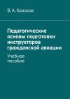 Книга Педагогические основы подготовки инструкторов гражданской авиации. Учебное пособие автора В. Колосов