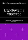 Книга Переболеть прошлое. Отпустишь прошлое – получишь будущее… автора Иван Матвеев