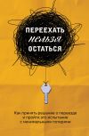 Книга Переехать нельзя остаться. Как принять решение о переезде и пройти это испытание с минимальными потерями автора Екатерина Шеломенцева