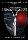Книга Перепрограммируй свой разум: Когнитивно-поведенческая терапия для личностного роста автора Вячеслав Пигарев
