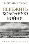 Книга Пережить холодную войну. Опыт дипломатии автора Александр Гольц