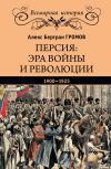 Книга Персия: эра войны и революции. 1900—1925 автора Алекс Громов