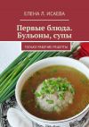 Книга Первые блюда. Бульоны, супы. Только рабочие рецепты автора Елена Исаева