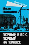 Книга Первый в бою, первый на Полюсе автора Иван Папанин