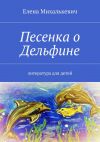 Книга Песенка о Дельфине. Литература для детей автора Елена Михалькевич