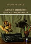 Книга Пьесы и сценарии для мультфильмов автора Валерий Михайлов