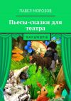 Книга Пьесы-сказки для театра. Театр для детей автора Павел Морозов