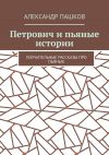 Книга Петрович и пьяные истории. Поучительные рассказы про пьяных автора Александр Пашков