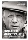 Книга Пикассо. Иностранец. Жизнь во Франции, 1900–1973 автора Анни Коэн-Солаль