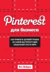 Книга Pinterest для бизнеса. Как привлечь целевой трафик из самой быстрорастущей социальной сети в мире автора Бет Хайден