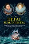 Книга Пират ее величества. Как Фрэнсис Дрейк помог Елизавете I создать Британскую империю автора Лоуренс Бергрин