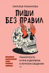 Книга Пиши без правил: грамотность и речь в деловом и личном общении автора Наталья Романова
