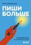 Книга Пиши больше. Книга-тренажер для тех, кто думает, что их тексты все еще недостаточно хороши автора Анастасия Семихатских