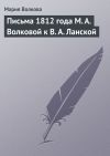 Книга Письма 1812 года М. А. Волковой к В. А. Ланской автора Мария Волкова