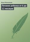 Книга Питание ребенка от 6 до 12 месяцев автора Илья Мельников