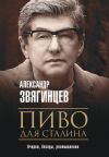 Книга Пиво для Сталина. Очерки, беседы, размышления автора Александр Звягинцев