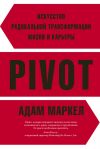 Книга PIVOT. Искусство радикальной трансформации жизни и карьеры автора Адам Маркел