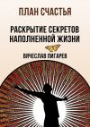 Книга План счастья: Раскрытие секретов успешной жизни автора Вячеслав Пигарев