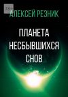 Книга Планета несбывшихся снов автора Алексей Резник