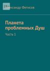 Книга Планета проблемных Душ. Часть 1 автора Александр Фетисов