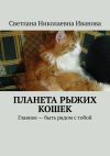 Книга Планета рыжих кошек. Главное – быть рядом с тобой автора Светлана Иванова