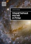 Книга Планетарная магия и руны автора Сергей Чернов