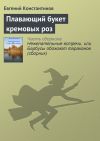 Книга Плавающий букет кремовых роз автора Евгений Константинов