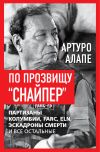 Книга По прозвищу «Снайпер». Партизаны Колумбии, FARC, ELN, эскадроны смерти и все остальные автора Артуро Алапе