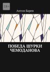 Книга Победа Шурки Чемоданова автора Антон Барев