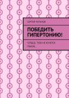 Книга Победить гипертонию! Сердце, тебе не хочется покоя… автора Сергей Чугунов