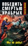 Книга Победить смертью храбрых. Мы не рабы! автора Сергей Лапшин