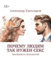 Книга Почему людям так нужен секс. Эволюция и психология автора Александр Златозаров