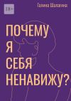 Книга Почему я себя ненавижу? Про самооценку женщин в современной культуре автора Галина Шалагина