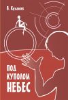 Книга Под куполом небес автора Владимир Кулаков
