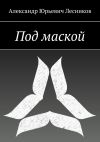 Книга Под маской автора Александр Лесников