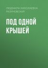 Книга Под одной крышей автора Людмила Разумовская