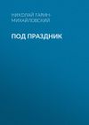 Книга Под праздник автора Николай Гарин-Михайловский