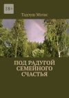 Книга Под радугой семейного счастья автора Тадэуш Мотас