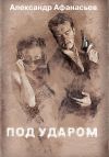 Книга Под ударом автора Александр Афанасьев